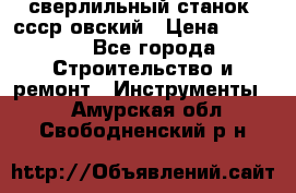 сверлильный станок. ссср-овский › Цена ­ 8 000 - Все города Строительство и ремонт » Инструменты   . Амурская обл.,Свободненский р-н